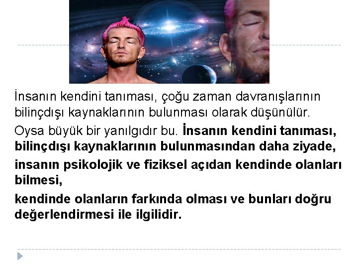  İnsanın kendini tanıması, çoğu zaman davranışlarının bilinçdışı kaynaklarının bulunması olarak düşünülür. Oysa büyük