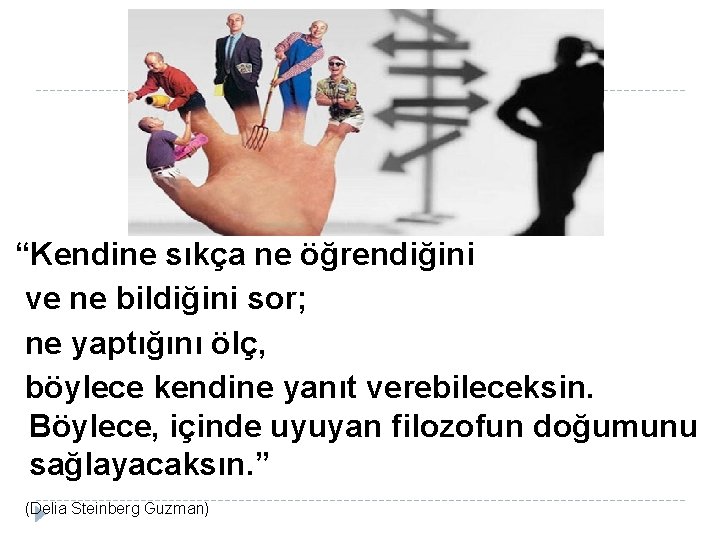  “Kendine sıkça ne öğrendiğini ve ne bildiğini sor; ne yaptığını ölç, böylece kendine