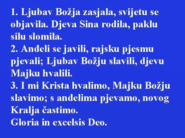 1. Ljubav Božja zasjala, svijetu se objavila. Djeva Sina rodila, paklu silu slomila. 2.