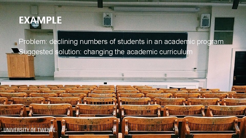 EXAMPLE Problem: declining numbers of students in an academic program Suggested solution: changing the