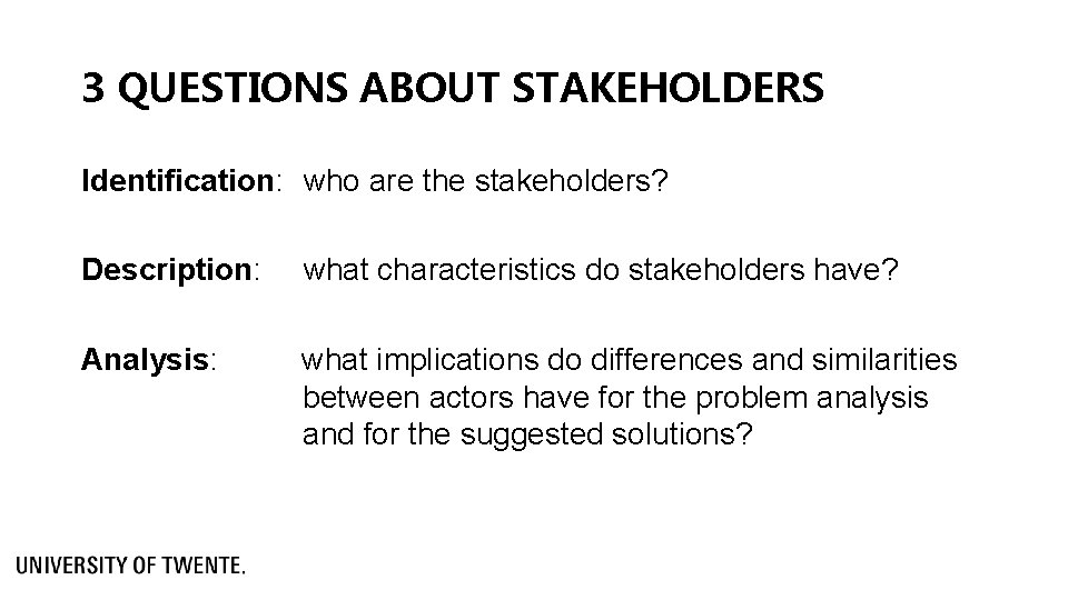 3 QUESTIONS ABOUT STAKEHOLDERS Identification: who are the stakeholders? Description: what characteristics do stakeholders