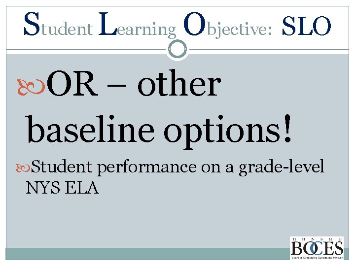 Student Learning Objective: SLO OR – other baseline options! Student performance on a grade-level