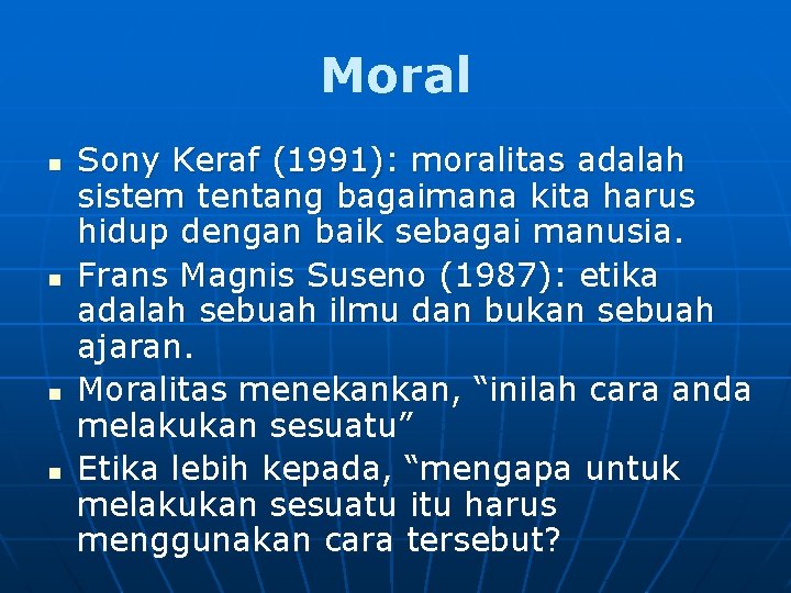 Moral n n Sony Keraf (1991): moralitas adalah sistem tentang bagaimana kita harus hidup