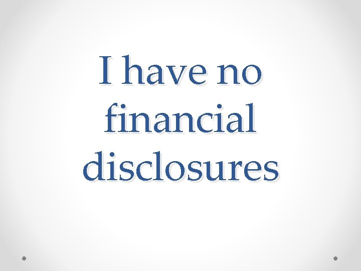 I have no financial disclosures I have no financial disclosures