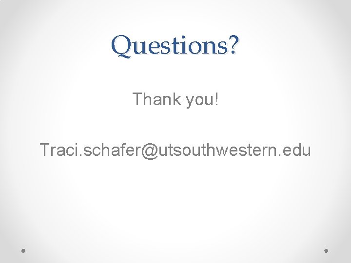 Questions? Thank you! Traci. schafer@utsouthwestern. edu Questions? Thank you! Traci. schafer@utsouthwestern. edu