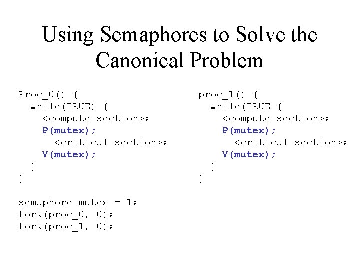 Using Semaphores to Solve the Canonical Problem Proc_0() { while(TRUE) { <compute section>; P(mutex);