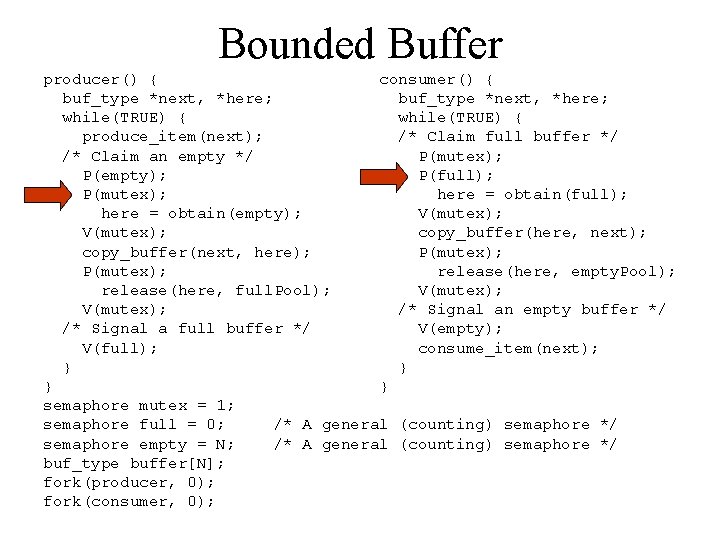 Bounded Buffer producer() { consumer() { buf_type *next, *here; while(TRUE) { produce_item(next); /* Claim