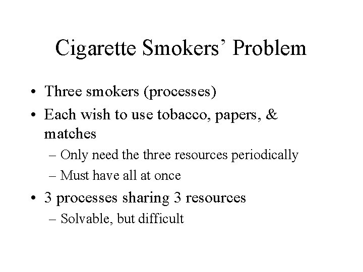 Cigarette Smokers’ Problem • Three smokers (processes) • Each wish to use tobacco, papers,