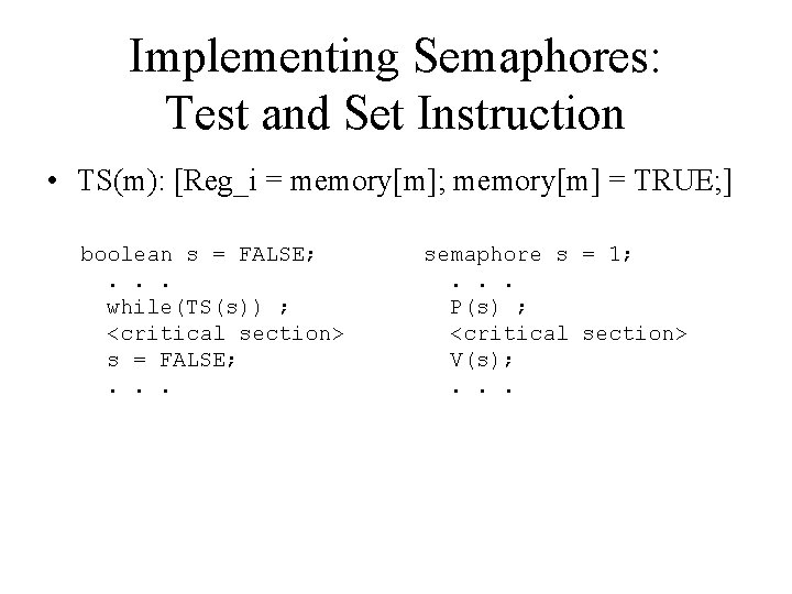 Implementing Semaphores: Test and Set Instruction • TS(m): [Reg_i = memory[m]; memory[m] = TRUE;