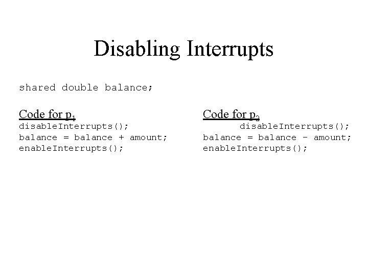 Disabling Interrupts shared double balance; Code for p 1 disable. Interrupts(); balance = balance