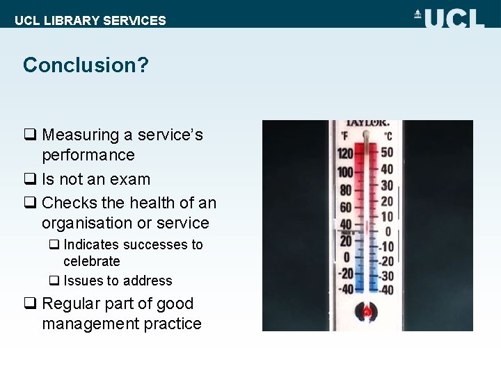 UCL LIBRARY SERVICES Conclusion? q Measuring a service’s performance q Is not an exam