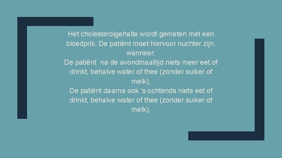 Het cholesterolgehalte wordt gemeten met een bloedprik. De patiënt moet hiervoor nuchter zijn. wanneer: