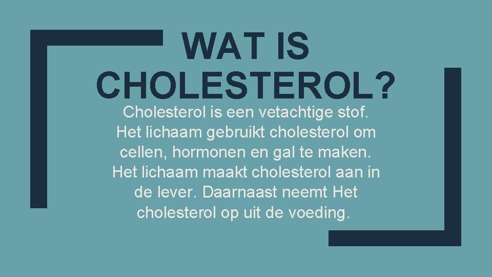 WAT IS CHOLESTEROL? Cholesterol is een vetachtige stof. Het lichaam gebruikt cholesterol om cellen,