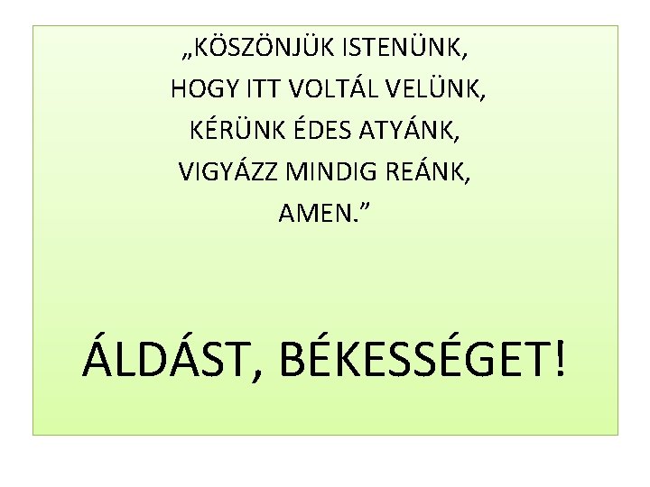 „KÖSZÖNJÜK ISTENÜNK, HOGY ITT VOLTÁL VELÜNK, KÉRÜNK ÉDES ATYÁNK, VIGYÁZZ MINDIG REÁNK, AMEN. ”