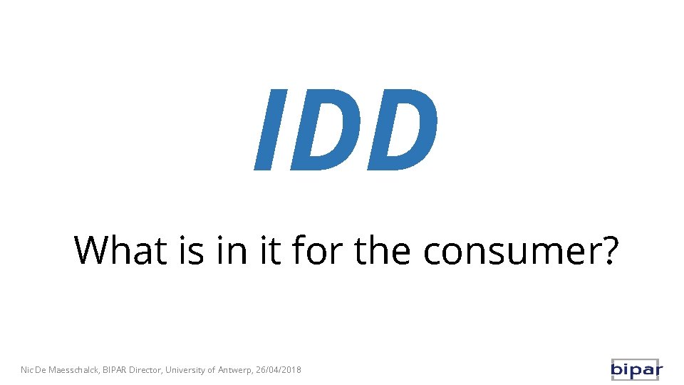 IDD What is in it for the consumer? Nic De Maesschalck, BIPAR Director, University