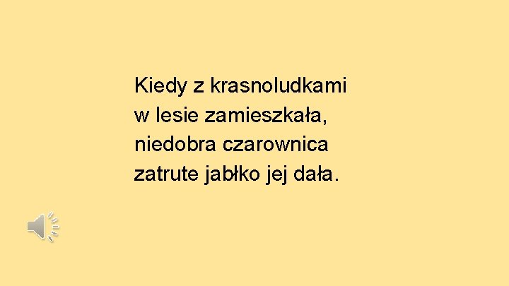 Kiedy z krasnoludkami w lesie zamieszkała, niedobra czarownica zatrute jabłko jej dała. 