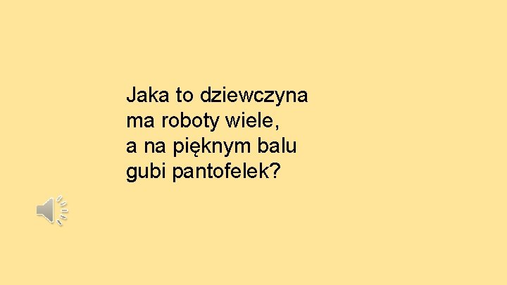 Jaka to dziewczyna ma roboty wiele, a na pięknym balu gubi pantofelek? 