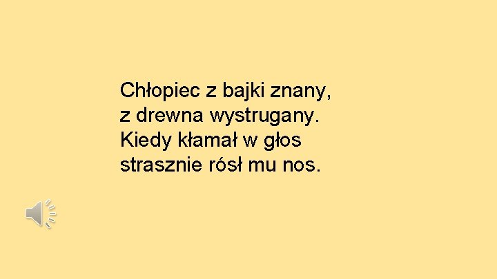 Chłopiec z bajki znany, z drewna wystrugany. Kiedy kłamał w głos strasznie rósł mu