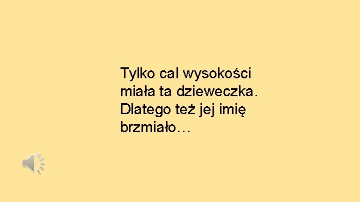 Tylko cal wysokości miała ta dzieweczka. Dlatego też jej imię brzmiało… 