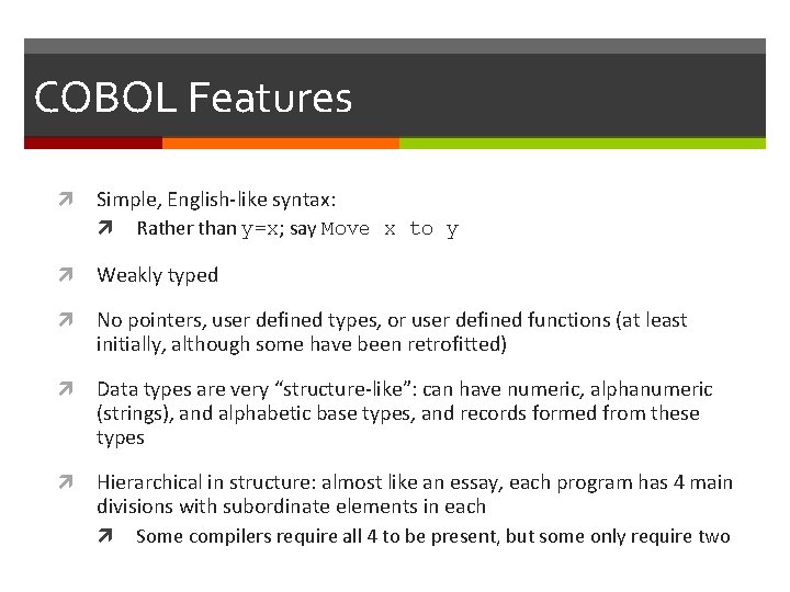 COBOL Features Simple, English-like syntax: Rather than y=x; say Move x to y Weakly COBOL Features Simple, English-like syntax: Rather than y=x; say Move x to y Weakly