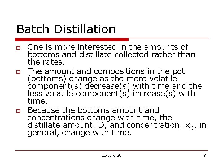 Batch Distillation o o o One is more interested in the amounts of bottoms