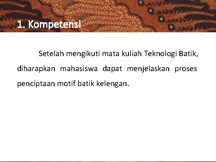 1. Kompetensi Setelah mengikuti mata kuliah Teknologi Batik, diharapkan mahasiswa dapat menjelaskan proses penciptaan