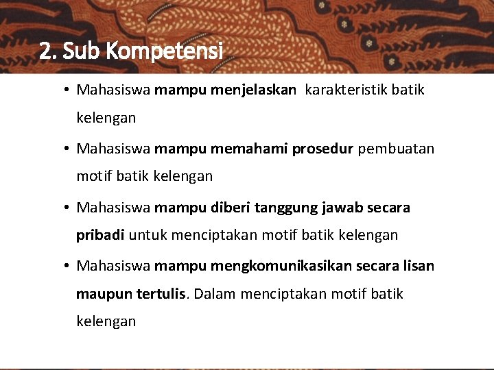 2. Sub Kompetensi • Mahasiswa mampu menjelaskan karakteristik batik kelengan • Mahasiswa mampu memahami