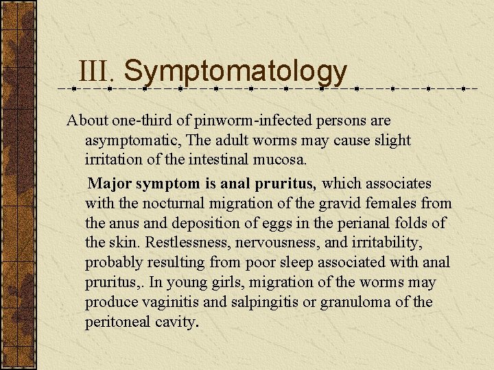 III. Symptomatology About one-third of pinworm-infected persons are asymptomatic, The adult worms may cause