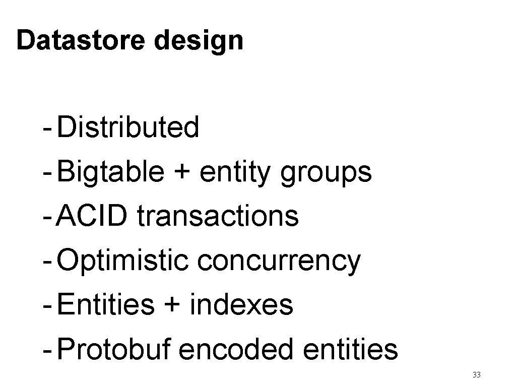 Datastore design - Distributed - Bigtable + entity groups - ACID transactions - Optimistic