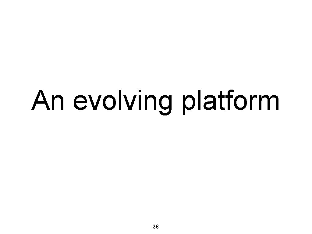 An evolving platform 38 