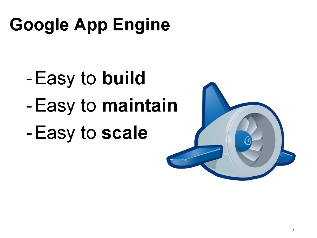 Google App Engine - Easy to build - Easy to maintain - Easy to