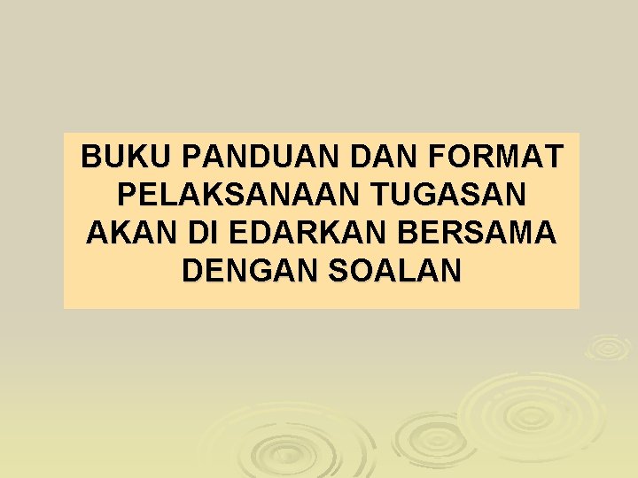 BUKU PANDUAN DAN FORMAT PELAKSANAAN TUGASAN AKAN DI EDARKAN BERSAMA DENGAN SOALAN 