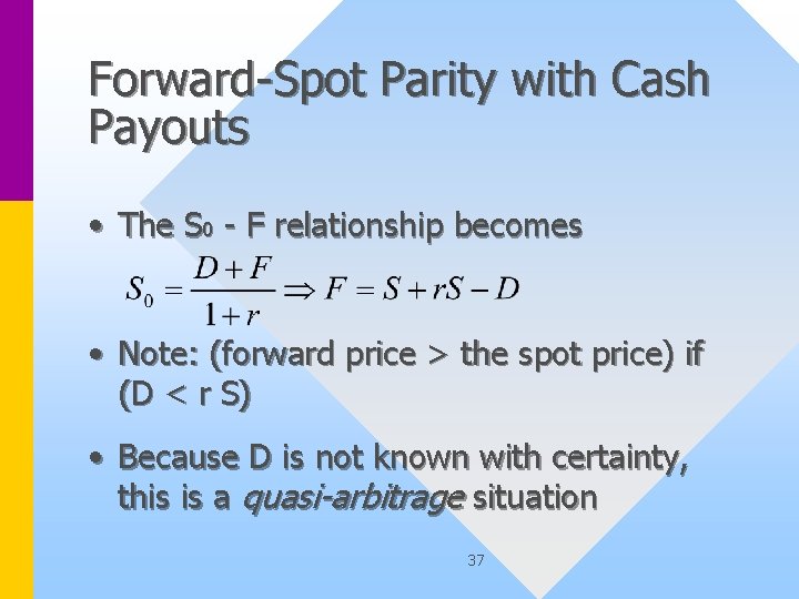 Forward-Spot Parity with Cash Payouts • The S 0 - F relationship becomes •