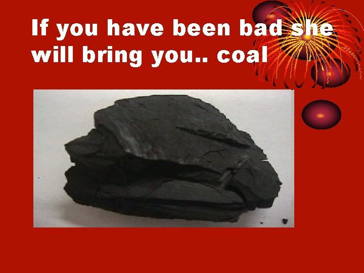 If you have been bad she will bring you. . coal 