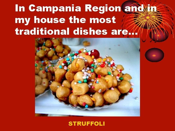 In Campania Region and in my house the most traditional dishes are… STRUFFOLI 