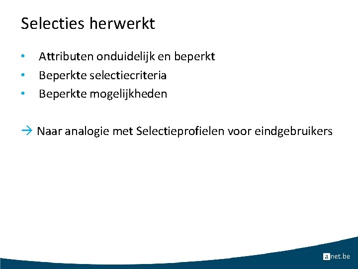 Selecties herwerkt • • • Attributen onduidelijk en beperkt Beperkte selectiecriteria Beperkte mogelijkheden Naar