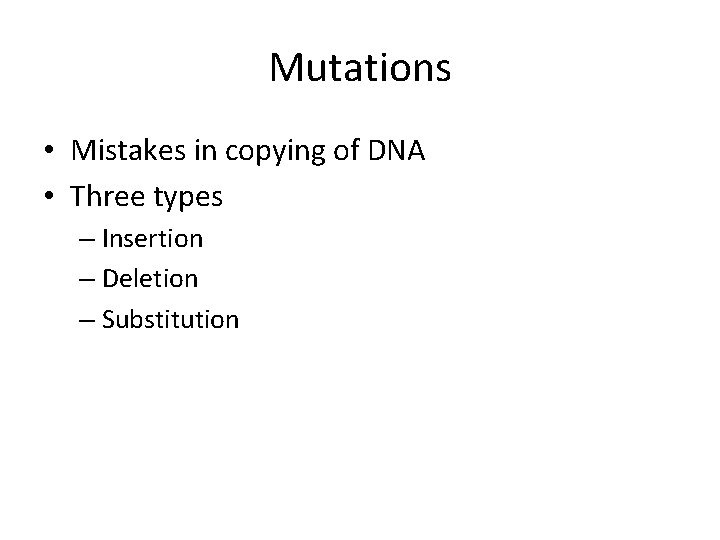 Mutations • Mistakes in copying of DNA • Three types – Insertion – Deletion
