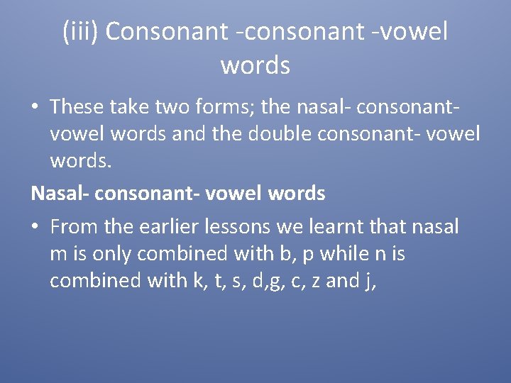 (iii) Consonant -consonant -vowel words • These take two forms; the nasal- consonantvowel words