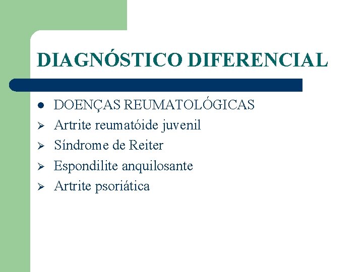 DIAGNÓSTICO DIFERENCIAL l Ø Ø DOENÇAS REUMATOLÓGICAS Artrite reumatóide juvenil Síndrome de Reiter Espondilite