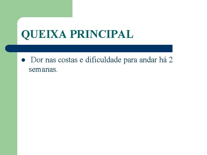 QUEIXA PRINCIPAL l Dor nas costas e dificuldade para andar há 2 semanas. 