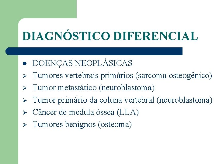 DIAGNÓSTICO DIFERENCIAL l Ø Ø Ø DOENÇAS NEOPLÁSICAS Tumores vertebrais primários (sarcoma osteogênico) Tumor