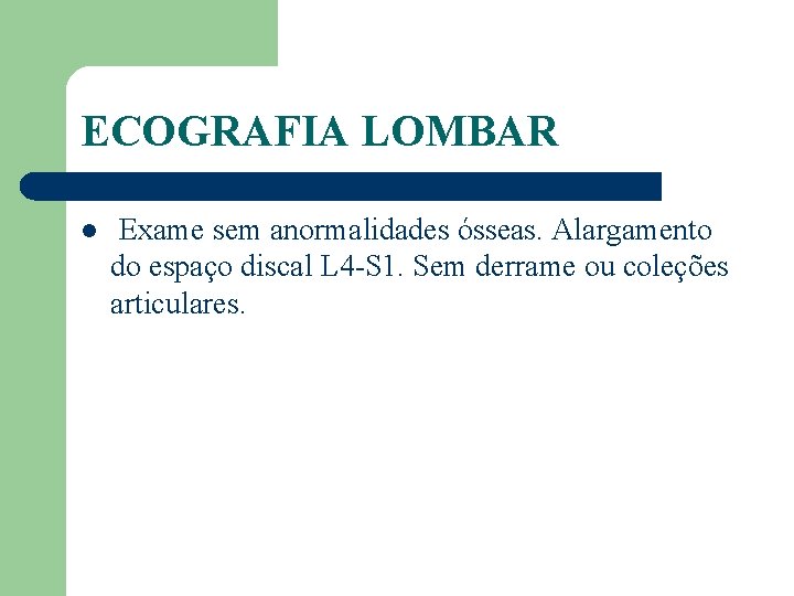 ECOGRAFIA LOMBAR l Exame sem anormalidades ósseas. Alargamento do espaço discal L 4 -S