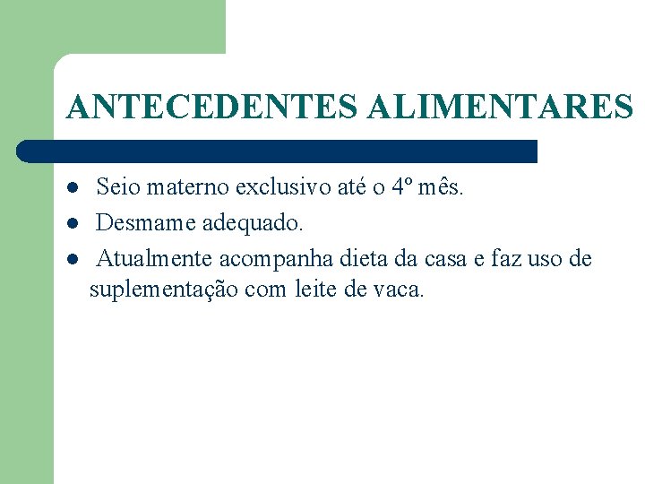 ANTECEDENTES ALIMENTARES l l l Seio materno exclusivo até o 4º mês. Desmame adequado.