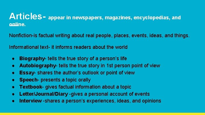Articles- appear in newspapers, magazines, encyclopedias, and online. Nonfiction-is factual writing about real people,
