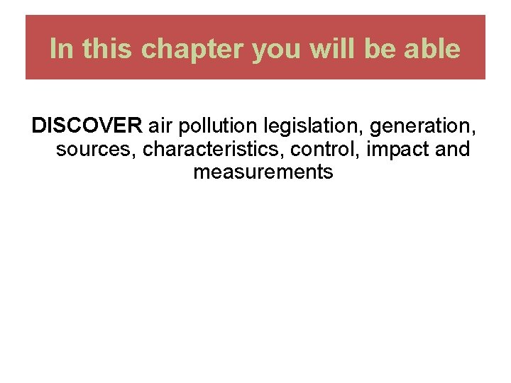 In this chapter you will be able DISCOVER air pollution legislation, generation, sources, characteristics,