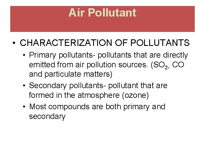 Air Pollutant • CHARACTERIZATION OF POLLUTANTS • Primary pollutants- pollutants that are directly emitted