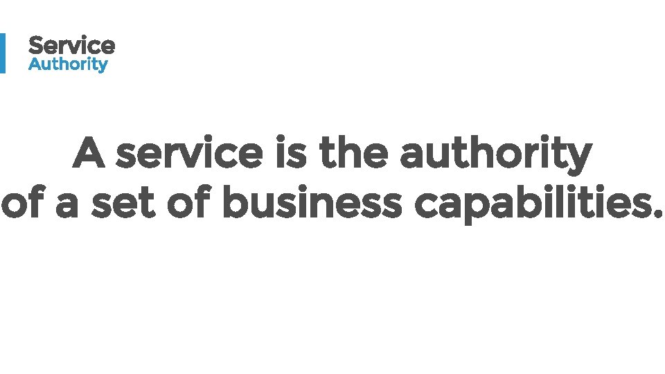 Service Authority A service is the authority of a set of business capabilities. 