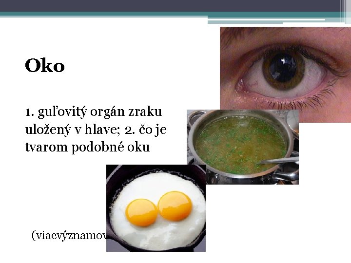 Oko 1. guľovitý orgán zraku uložený v hlave; 2. čo je tvarom podobné oku