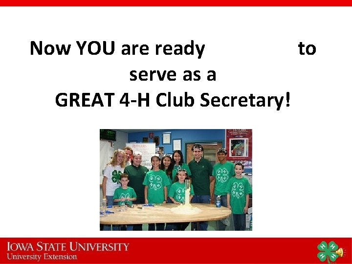 Now YOU are ready to serve as a GREAT 4 -H Club Secretary! 