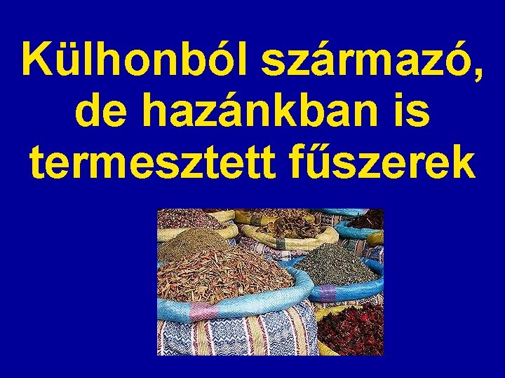 Külhonból származó, de hazánkban is termesztett fűszerek 